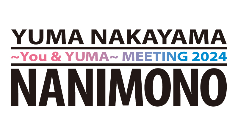 YUMA NAKAYAMA ～You & YUMA〜 MEETING 2024 NANIMONO